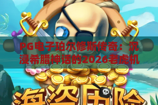 PG电子珀尔修斯传奇：沉浸希腊神话的2026老虎机体验——PG电子珀尔修斯传奇玩法与实战技巧