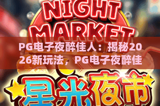 PG电子夜醉佳人：揭秘2026新玩法，PG电子夜醉佳人如何点燃夏夜激情？