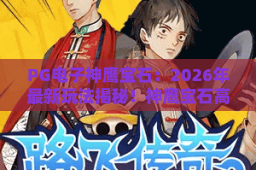 PG电子神鹰宝石：2026年最新玩法揭秘！神鹰宝石高爆率技巧与实战心得
