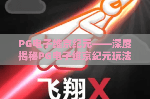 PG电子维京纪元——深度揭秘PG电子维京纪元玩法,PG电子维京纪元新手必读攻略 PG电子维京纪元——深度揭秘PG电子维京纪元玩法,PG电子维京纪元新手必读攻略