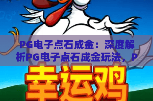 PG电子点石成金：深度解析PG电子点石成金玩法，PG电子点石成金高手必备技巧