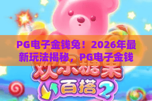 PG电子金钱兔！2026年最新玩法揭秘，PG电子金钱兔爆分技巧全攻略