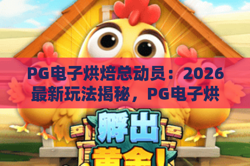 PG电子烘焙总动员：2026最新玩法揭秘，PG电子烘焙总动员赢分技巧与隐藏彩蛋