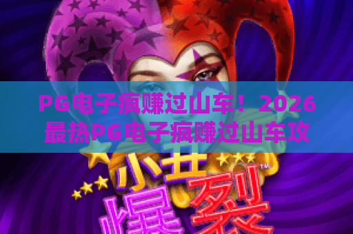 PG电子疯赚过山车！2026最热PG电子疯赚过山车攻略，带你体验PG电子疯赚过山车的极致刺激