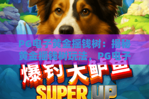 PG电子黄金摇钱树：揭秘黄金摇钱树玩法，PG电子黄金摇钱树爆分技巧全攻略