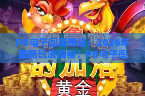 PG电子图腾奇迹：2026年最新玩法揭秘！PG电子图腾奇迹如何赢？图腾奇迹全攻略