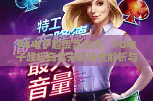 PG电子超级高尔夫，PG电子超级高尔夫玩法全解析与PG电子超级高尔夫赢钱技巧大公开