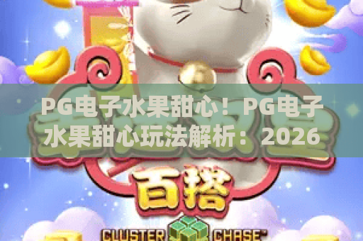 PG电子水果甜心！PG电子水果甜心玩法解析：2026年最新攻略与PG电子水果甜心高分技巧