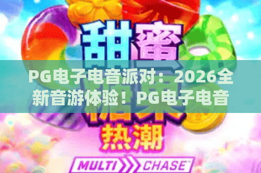 PG电子电音派对：2026全新音游体验！PG电子电音派对玩法与技巧全解析