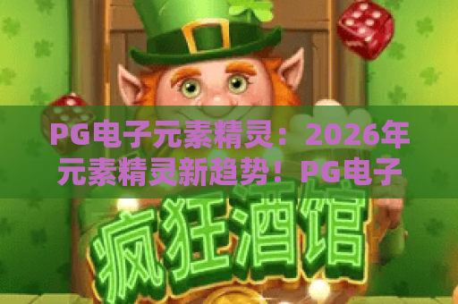 PG电子元素精灵：2026年元素精灵新趋势！PG电子元素精灵实战技巧