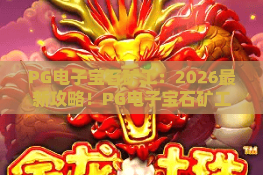 PG电子宝石矿工：2026最新攻略！PG电子宝石矿工玩法技巧与爆分秘诀大揭秘