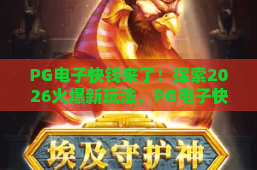 PG电子快钱来了!探索2026火爆新玩法,PG电子快钱来了冲榜攻略助你赢不停 PG电子快钱来了!探索2026火爆新玩法,PG电子快钱来了冲榜攻略助你赢不停