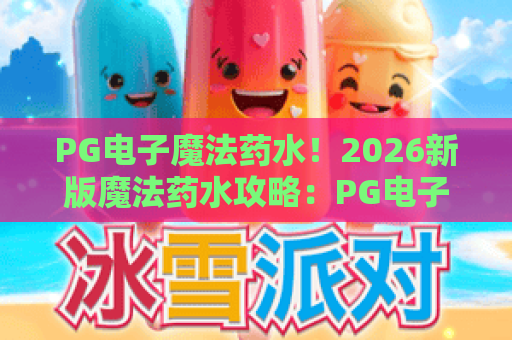 PG电子魔法药水!2026新版魔法药水攻略:PG电子魔法药水玩法技巧与爆奖秘诀 PG电子魔法药水!2026新版魔法药水攻略:PG电子魔法药水玩法技巧与爆奖秘诀