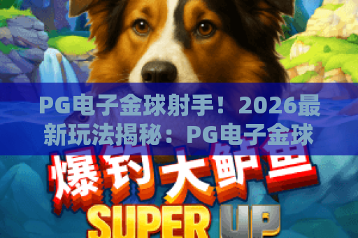 PG电子金球射手！2026最新玩法揭秘：PG电子金球射手如何赢？