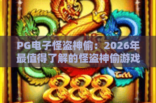 PG电子怪盗神偷：2026年最值得了解的怪盗神偷游戏攻略与技巧