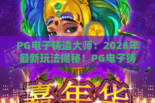 PG电子铸造大师：2026年最新玩法揭秘！PG电子铸造大师攻略与技巧，助你成为真正的PG电子铸造大师