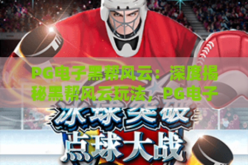 PG电子黑帮风云：深度揭秘黑帮风云玩法，PG电子黑帮风云实战技巧全解析！