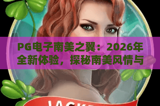 PG电子南美之翼:2026年全新体验,探秘南美风情与游戏魅力! PG电子南美之翼:2026年全新体验,探秘南美风情与游戏魅力!