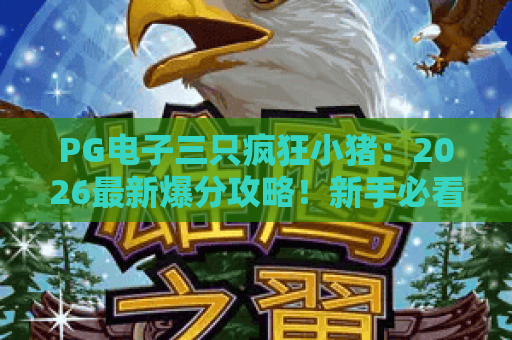 PG电子三只疯狂小猪：2026最新爆分攻略！新手必看与大神进阶技巧