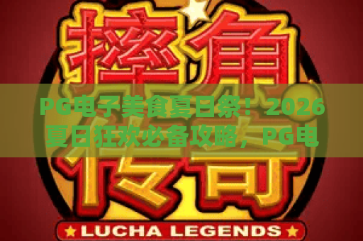 PG电子美食夏日祭!2026夏日狂欢必备攻略,PG电子美食夏日祭玩法全解析 PG电子美食夏日祭!2026夏日狂欢必备攻略,PG电子美食夏日祭玩法全解析