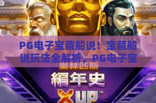 PG电子宝藏船说！宝藏船说玩法全解析，PG电子宝藏船说攻略与2026最新技巧