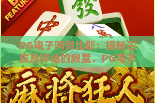 PG电子阿努比斯:揭秘古埃及神话的殿堂,PG电子阿努比斯竟藏2026新彩蛋! PG电子阿努比斯:揭秘古埃及神话的殿堂,PG电子阿努比斯竟藏2026新彩蛋!