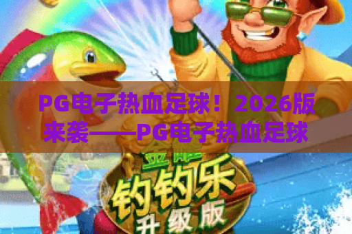 PG电子热血足球！2026版来袭——PG电子热血足球玩法与技巧深度解析