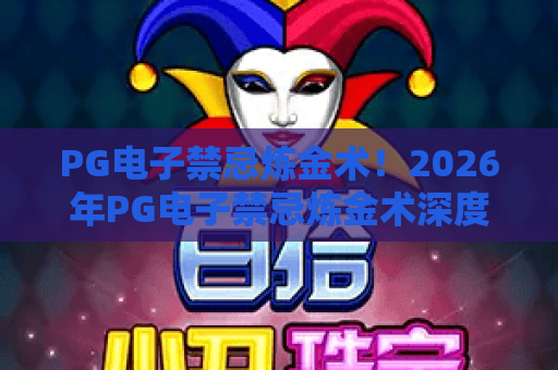 PG电子禁忌炼金术！2026年PG电子禁忌炼金术深度揭秘，新手避坑与盈利策略