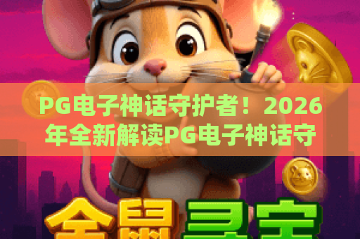 PG电子神话守护者!2026年全新解读PG电子神话守护者攻略与隐藏玩法 PG电子神话守护者!2026年全新解读PG电子神话守护者攻略与隐藏玩法