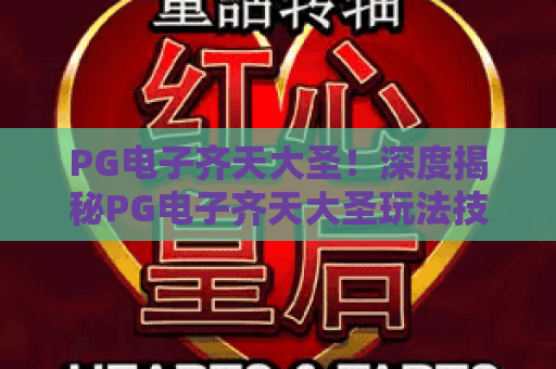 PG电子齐天大圣!深度揭秘PG电子齐天大圣玩法技巧,PG电子齐天大圣高分攻略全解析 PG电子齐天大圣!深度揭秘PG电子齐天大圣玩法技巧,PG电子齐天大圣高分攻略全解析