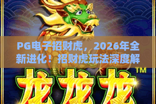 PG电子招财虎，2026年全新进化！招财虎玩法深度解析与技巧指南
