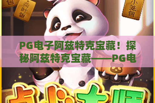 PG电子阿兹特克宝藏！探秘阿兹特克宝藏——PG电子阿兹特克宝藏2026实战攻略与技巧