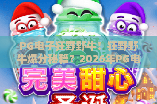 PG电子狂野野牛！狂野野牛爆分秘籍？2026年PG电子狂野野牛新版本实战解析