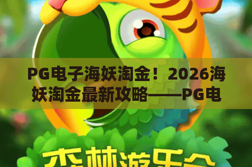 PG电子海妖淘金!2026海妖淘金最新攻略——PG电子海妖淘金玩法与技巧详解 PG电子海妖淘金!2026海妖淘金最新攻略——PG电子海妖淘金玩法与技巧详解