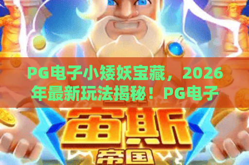 PG电子小矮妖宝藏，2026年最新玩法揭秘！PG电子小矮妖宝藏隐藏彩蛋与爆分技巧
