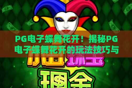 PG电子蝶舞花开！揭秘PG电子蝶舞花开的玩法技巧与PG电子蝶舞花开高胜率策略