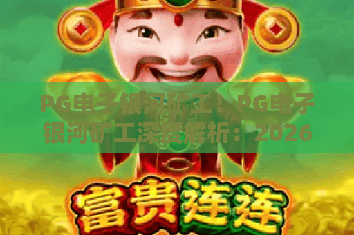 PG电子银河矿工！PG电子银河矿工深度解析：2026最新玩法与爆金技巧全攻略