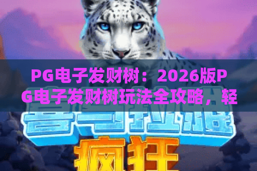 PG电子发财树:2026版PG电子发财树玩法全攻略,轻松玩转PG电子发财树! PG电子发财树:2026版PG电子发财树玩法全攻略,轻松玩转PG电子发财树!