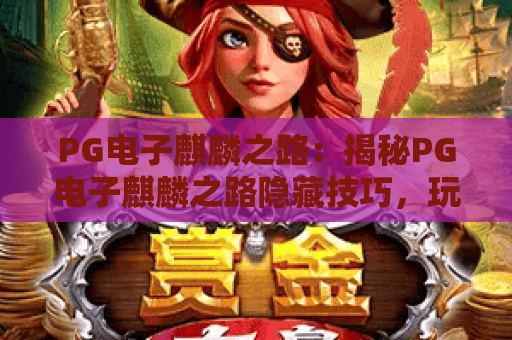 PG电子麒麟之路:揭秘PG电子麒麟之路隐藏技巧,玩转PG电子麒麟之路赢取2026大奖 PG电子麒麟之路:揭秘PG电子麒麟之路隐藏技巧,玩转PG电子麒麟之路赢取2026大奖