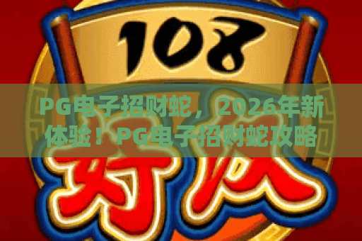 PG电子招财蛇,2026年新体验!PG电子招财蛇攻略与技巧,让你玩转PG电子招财蛇 PG电子招财蛇,2026年新体验!PG电子招财蛇攻略与技巧,让你玩转PG电子招财蛇