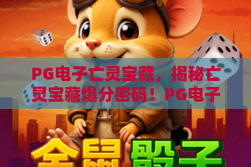 PG电子亡灵宝藏,揭秘亡灵宝藏爆分密码!PG电子亡灵宝藏2026全新玩法指南 PG电子亡灵宝藏,揭秘亡灵宝藏爆分密码!PG电子亡灵宝藏2026全新玩法指南