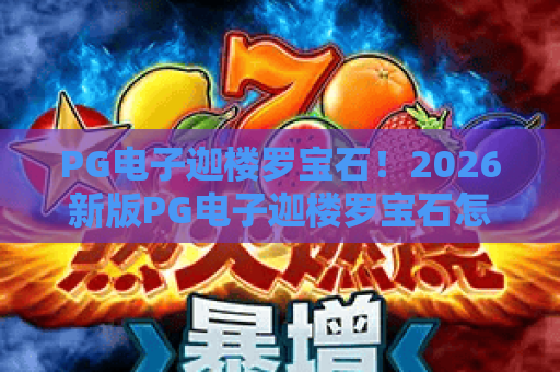 PG电子迦楼罗宝石！2026新版PG电子迦楼罗宝石怎么玩？迦楼罗宝石爆分秘籍
