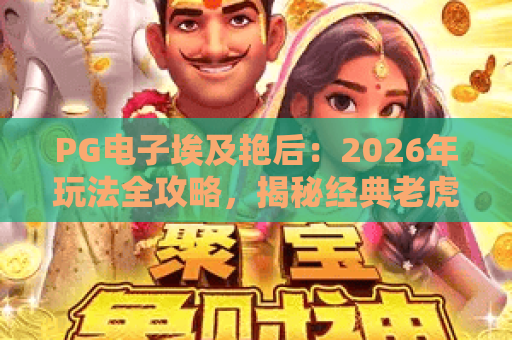 PG电子埃及艳后：2026年玩法全攻略，揭秘经典老虎机的新魅力！