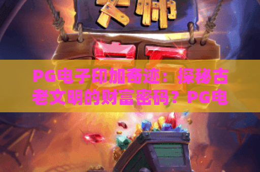 PG电子印加奇迹：探秘古老文明的财富密码？PG电子印加奇迹玩法与PG电子印加奇迹2026新趋势