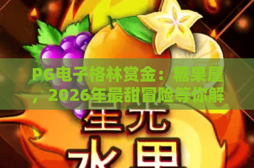 PG电子格林赏金：糖果屋，2026年最甜冒险等你解锁！PG电子格林赏金：糖果屋攻略与体验