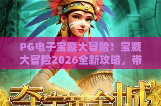 PG电子宝藏大冒险！宝藏大冒险2026全新攻略，带你玩转PG电子宝藏大冒险