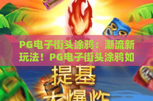 PG电子街头涂鸦：潮流新玩法！PG电子街头涂鸦如何颠覆你的游戏体验？深度解析PG电子街头涂鸦的创意魅力