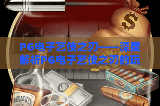 PG电子艺伎之刃——深度解析PG电子艺伎之刃的玩法与爆奖技巧，玩转PG电子艺伎之刃