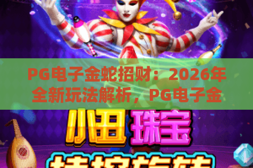 PG电子金蛇招财：2026年全新玩法解析，PG电子金蛇招财攻略与技巧分享
