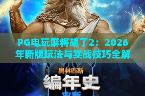 PG电玩麻将胡了2：2026年新版玩法与实战技巧全解析，PG电玩麻将胡了2凭什么成为爆款？